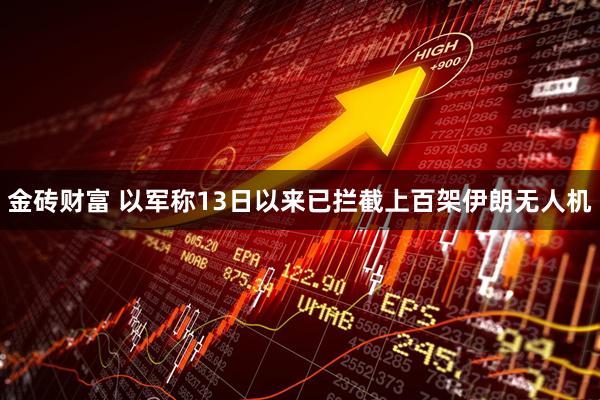 金砖财富 以军称13日以来已拦截上百架伊朗无人机