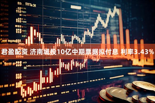 君盈配资 济南城投10亿中期票据拟付息 利率3.43%