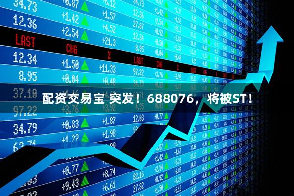 配资交易宝 突发！688076，将被ST！