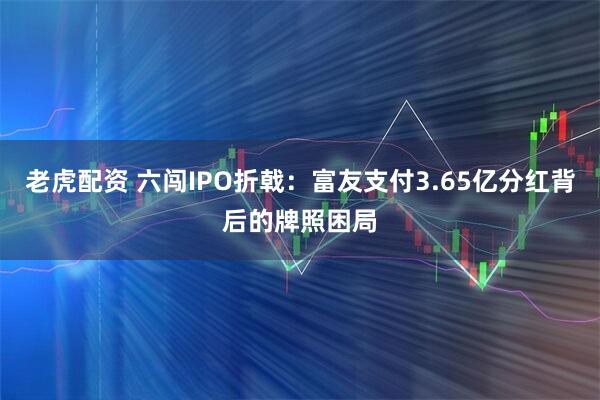 老虎配资 六闯IPO折戟：富友支付3.65亿分红背后的牌照困局