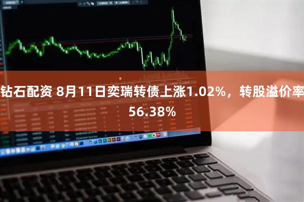 钻石配资 8月11日奕瑞转债上涨1.02%,转股溢价率56.38%
