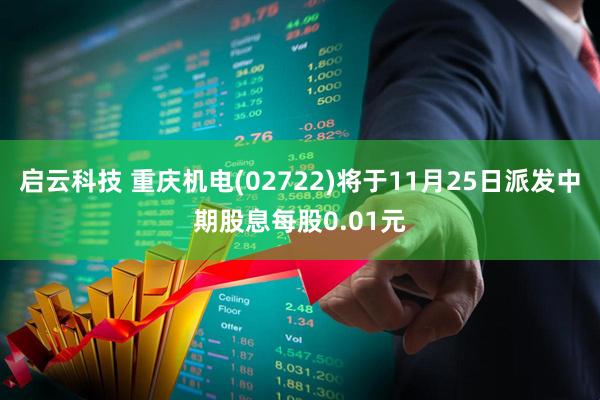 启云科技 重庆机电(02722)将于11月25日派发中期股息每股0.01元