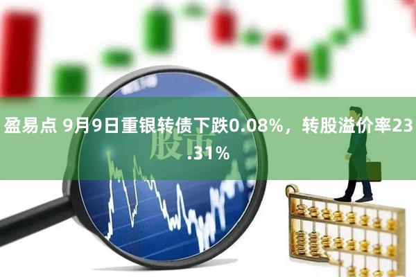 盈易点 9月9日重银转债下跌0.08%，转股溢价率23.31%